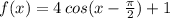 f(x)=4\,cos(x-\frac{\pi}{2})+1