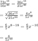 \frac{72x^{16}}{50x^{36}}= \frac{36x^{16}}{25x^{36}}  \\  \\ = \frac{ \sqrt{36x^{16}} }{ \sqrt{25x^{36}} } = \frac{6x^8}{5x^{18}}  \\  \\ = \frac{6}{5} x^{8-18}= \frac{6}{5} x^{-10} \\  \\ = \frac{6}{5x^{10}}