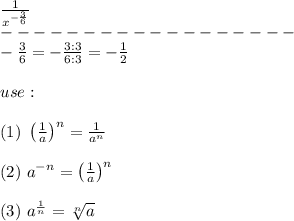 \frac{1}{x^{-\frac{3}{6}}}\\------------------\\-\frac{3}{6}=-\frac{3:3}{6:3}=-\frac{1}{2}\\\\use:\\\\(1)\ \left(\frac{1}{a}\right)^n=\frac{1}{a^n}\\\\(2)\ a^{-n}=\left(\frac{1}{a}\right)^n\\\\(3)\ a^\frac{1}{n}=\sqrt[n]{a}