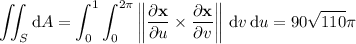 \displaystyle\iint_S\mathrm dA=\int_0^1\int_0^{2\pi}\left\|\frac{\partial\mathbf x}{\partial u}\times\frac{\partial\mathbf x}{\partial v}\right\|\,\mathrm dv\,\mathrm du=90\sqrt{110}\pi