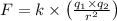 F=k \times\left(\frac{q_{1} \times q_{2}}{r^{2}}\right)