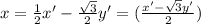 x=\frac{1}{2}x'-\frac{\sqrt{3}}{2}y'=(\frac{x'-\sqrt{3}y'}{2})
