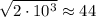 \sqrt{2\cdot10^3}\approx44