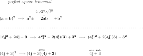 \bf \qquad \textit{perfect square trinomial} \\\\ (a\pm b)^2\implies a^2\pm \stackrel{\stackrel{\text{\small 2}\cdot \sqrt{\textit{\small a}^2}\cdot \sqrt{\textit{\small b}^2}}{\downarrow }}{2ab} + b^2 \\\\[-0.35em] ~\dotfill\\\\ 16j^2+24j+9\implies 4^2j^2+2(4j)(3)+3^2\implies (4j)^2+2(4j)(3)+3^2 \\\\\\ (4j+3)^2\implies \stackrel{\textit{area}}{(4j+3)(4j+3)}~\hspace{7em} \stackrel{\textit{one side}}{4j+3}