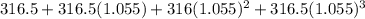 316.5 + 316.5(1.055) + 316(1.055)^2 + 316.5(1.055)^3