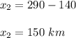 x_2 = 290 - 140\\\\x_2 = 150\ km