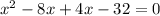 x^2-8x+4x-32=0