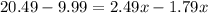 20.49-9.99 = 2.49 x -1.79 x