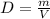 D = \frac{m}{V}