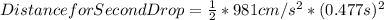 Distance for Second Drop = \frac{1}{2} * 981 cm/s^{2}  * (0.477 s) ^{2}