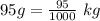 95g=\frac{95}{1000}\ kg