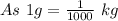 As\ 1g=\frac{1}{1000}\ kg