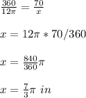 \frac{360}{12\pi }=\frac{70}{x}\\ \\x=12\pi *70/360\\ \\x=\frac{840}{360}\pi \\ \\x=\frac{7}{3}\pi \ in