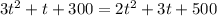 3 {t}^{2} + t + 300 = 2 {t}^{2} + 3t + 500