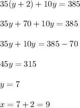 35(y+2)+10y=385\\ \\35y+70+10y=385\\ \\35y+10y=385-70\\ \\45y=315\\ \\y=7\\ \\x=7+2=9