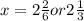 x = 2 \frac{2}{6} or 2 \frac{1}{3}