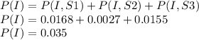 P(I) =P(I,S1) +P(I,S2)+P(I,S3)\\P(I)=0.0168+0.0027+0.0155\\P(I)=0.035