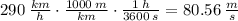 290 \:\frac{km}{h} \cdot \frac{1000 \:m}{km} \cdot \frac{1\:h}{3600\:s} = 80.56 \:\frac{m}{s}