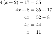 \begin{aligned}4\left( {x + 2} \right) - 17 &= 35\\4x + 8 &= 35 + 17 \\4x &= 52- 8\\4x &= 44\\x &= 11\\\end{aligned}