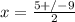 x= \frac{5+/- 9 }{2}