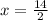 x= \frac{14 }{2}