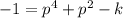 -1=p^4+p^2-k