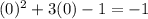 ( 0 ) ^ 2 + 3 ( 0 ) - 1 = - 1