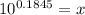 10^{0.1845}=x