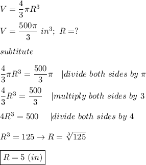 V=\dfrac{4}{3}\pi R^3\\\\V=\dfrac{500\pi}{3}\ in^3;\ R=?\\\\subtitute\\\\\dfrac{4}{3}\pi R^3=\dfrac{500}{3}\pi\ \ \ |divide\ both\ sides\ by\ \pi\\\\\dfrac{4}{3}R^3=\dfrac{500}{3}\ \ \ |multiply\ both\ sides\ by\ 3\\\\4R^3=500\ \ \ \ |divide\ both\ sides\ by\ 4\\\\R^3=125\to R=\sqrt[3]{125}\\\\\boxed{R=5\ (in)}