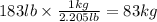 183lb\times \frac{1kg}{2.205lb}=83kg