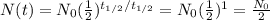 N(t) = N_0 (\frac{1}{2})^{t_{1/2}/t_{1/2}}=N_0 (\frac{1}{2})^1=\frac{N_0}{2}