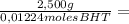 \frac{2,500g}{0,01224 moles BHT} =