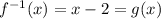 f^{-1}(x)=x-2=g(x)