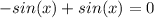 -sin(x) + sin(x) = 0