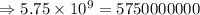 \Rightarrow 5.75\times 10^{9}=5750000000