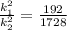 \frac{k^2_1}{k^2_2} =\frac{192}{1728}