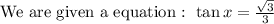 \text{We are given a equation : }\tan x =\frac{\sqrt{3}}{3}