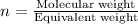 n=\frac{\text{Molecular weight}}{\text{Equivalent weight}}