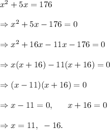 x^2+5x=176\\\\\Rightarrow x^2+5x-176=0\\\\\Rightarrow x^2+16x-11x-176=0\\\\\Rightarrow x(x+16)-11(x+16)=0\\\\\Rightarrow (x-11)(x+16)=0\\\\\Rightarrow x-11=0,~~~~~x+16=0\\\\\Rightarrow x=11,~-16.
