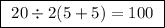 \boxed{ \ 20 \div 2 (5 + 5) = 100 \ }