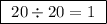 \boxed{ \ 20 \div 20 = 1 \ }