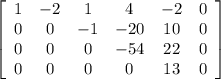 \left[\begin{array}{ccccccc}1&-2&1&4&-2&0\\0&0&-1&-20&10&0\\0&0&0&-54&22&0\\0&0&0&0&13&0\end{array}\right]