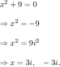 x^2+9=0\\\\\Rightarrow x^2=-9\\\\\Rightarrow x^2=9i^2\\\\\Rightarrow x=3i,~~-3i.