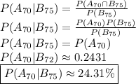 P(A_{70} | B_{75}) = \frac{P(A_{70} \cap B_{75})}{P(B_{75})} \newline P(A_{70} | B_{75}) = \frac{P(A_{70}) P(B_{75})}{P(B_{75})} \newline P(A_{70} | B_{75}) = P(A_{70}) \newline P(A_{70} | B_{72}) \approx 0.2431 \newline \boxed{P(A_{70} | B_{75}) \approx 24.31 \%}