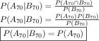 P(A_{70} | B_{70} ) = \frac {P(A_{70} \cap B_{70} )}{P(B_{70} )}&#10;\newline P(A_{70} | B_{70} ) = \frac {P(A_{70})P(B_{70} )}{P(B_{70} )}&#10;\newline \boxed {P(A_{70} | B_{70} ) = P(A_{70})}