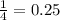 \frac{1}{4}=0.25