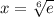 x =  \sqrt[6]{e}