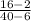 \frac{16-2}{40-6}