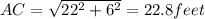 AC=\sqrt{22^2+6^2}=22.8 feet
