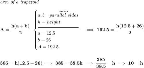 \bf \textit{area of a trapezoid}\\\\ A=\cfrac{h(a+b)}{2}~~ \begin{cases} a,b=\stackrel{bases}{parallel~sides}\\ h=height\\[-0.5em] \hrulefill\\ a=12.5\\ b=26\\ A=192.5 \end{cases}\implies 192.5=\cfrac{h(12.5+26)}{2} \\\\\\ 385=h(12.5+26)\implies 385=38.5h\implies \cfrac{385}{38.5}=h\implies 10=h